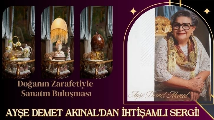 Doğanın Zarafetiyle Sanatın Buluşması: Ayşe Demet Akınal’dan İhtişamlı Sergi!