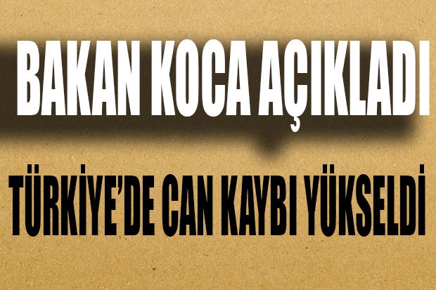 BAKAN KOCA AÇIKLADI.. TÜRKİYE'DE CAN KAYBI YÜKSELDİ