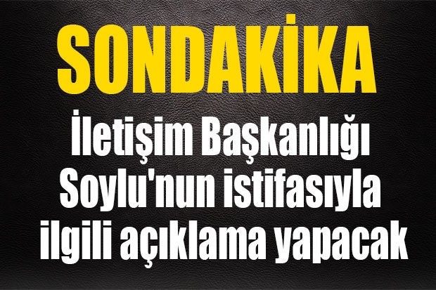 İletişim Başkanlığı Soylu'nun istifasıyla ilgili açıklama yapacak