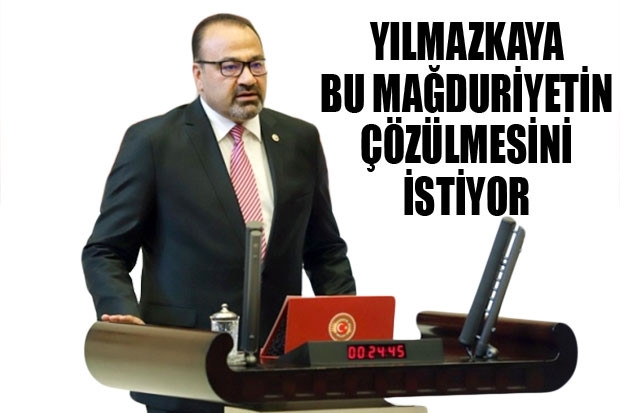 Yılmazkaya bu mağduriyetin çözülmesini istiyor