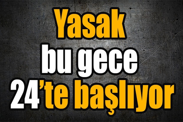 Yasak bu gece 24’te başlıyor