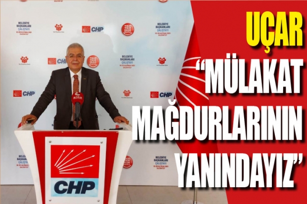 UÇAR “MÜLAKAT MAĞDURLARININ YANINDAYIZ”