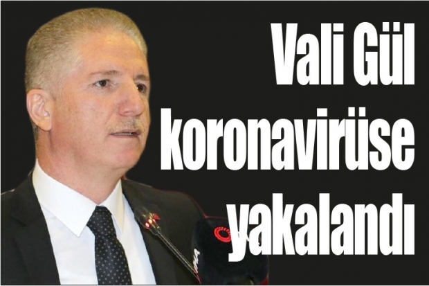 Vali Gül koronavirüse yakalandı