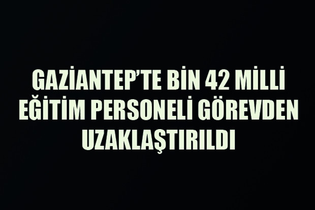 Gaziantep'te bin 42 Milli Eğitim personeli görevlerinden uzaklaştırıldı