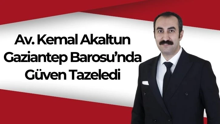 Av. Mehmet Kemal Akaltun  Gaziantep Barosu’nda Güven Tazeledi