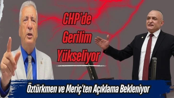 CHP'de Gerilim Yükseliyor: Öztürkmen ve Meriç'ten Açıklama Bekleniyor