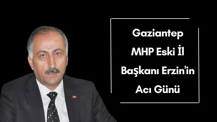 Gaziantep MHP Eski İl Başkanı Erzin'in Acı Günü