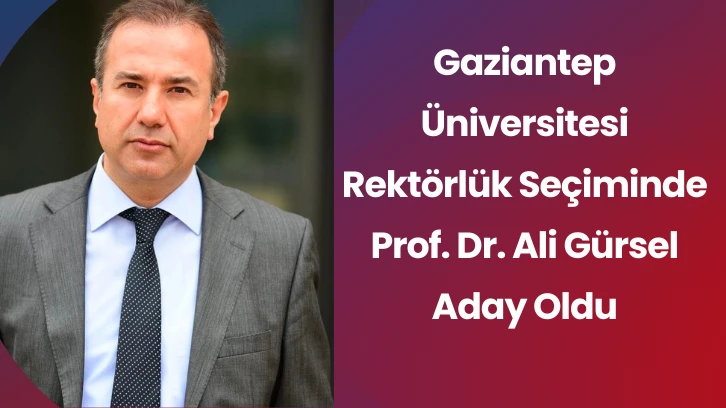 Gaziantep Üniversitesi Rektörlük Seçiminde Prof. Dr. Ali Gürsel Aday Oldu