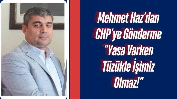 Mehmet Haz’dan CHP’ye Gönderme “Yasa Varken Tüzükle İşimiz Olmaz!”