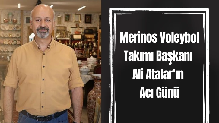 Merinos Voleybol Takımı Başkanı Ali Atalar’ın Acı Günü