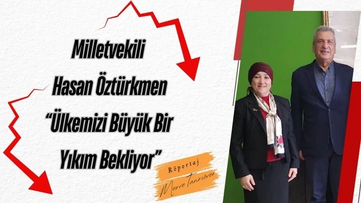 Milletvekili Hasan Öztürkmen“Ülkemizi Büyük Bir Yıkım Bekliyor”