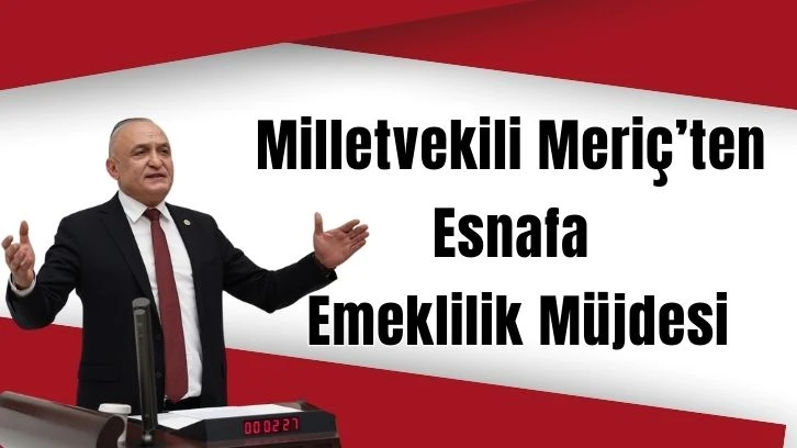 Milletvekili Meriç’ten Esnafa Emeklilik Müjdesi