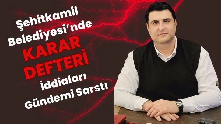 Şehitkamil Belediyesi’nde Karar Defteri İddiaları Gündemi Sarstı