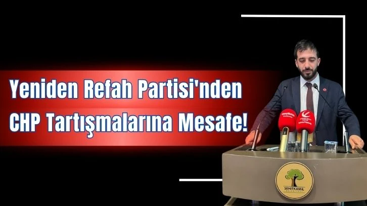 Yeniden Refah Partisi'nden CHP Tartışmalarına Mesafe!