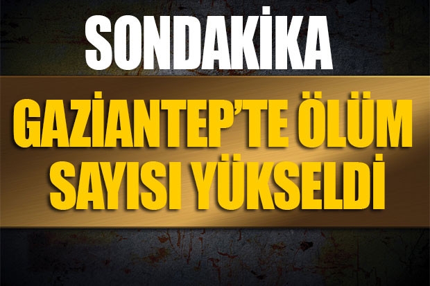 Gaziantep’te ölüm sayısı yükseldi