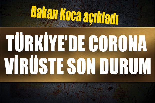 BAKAN KOCA AÇIKLADI... TÜRKİYE'DE CORONA VİRÜSTE SON DURUM....