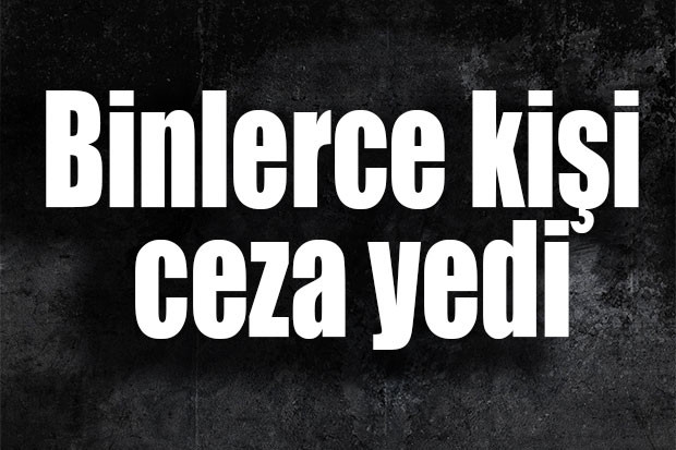 Binlerce kişi ceza yedi