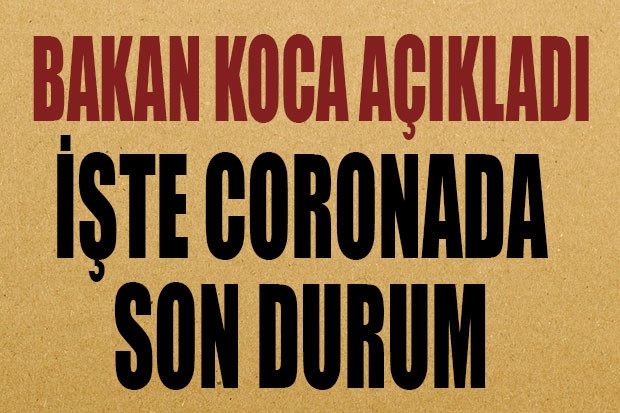 BAKAN KOCA AÇIKLADI. İşte coronada son durum...