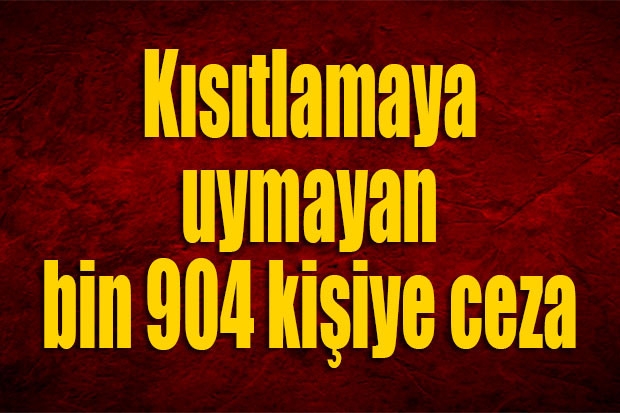 Kısıtlamaya uymayan bin 904 kişiye ceza