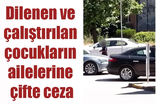 Dilenen ve çalıştırılan çocukların ailelerine çifte ceza