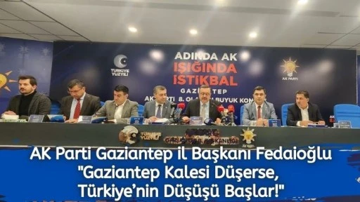 AK Parti Gaziantep İl Başkanı Fedaioğlu &quot;Gaziantep Kalesi Düşerse, Türkiye’nin Düşüşü Başlar!&quot;