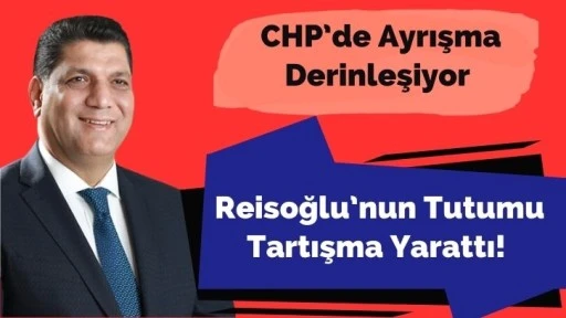 CHP’de Ayrışma Derinleşiyor: Reisoğlu’nun Tutumu Tartışma Yarattı!