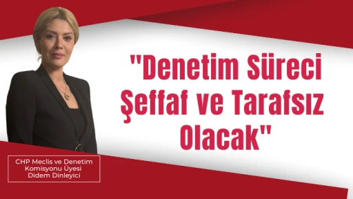 Didem Dinleyici &quot;Denetim Süreci Şeffaf ve Tarafsız Olacak&quot;