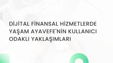 Dijital Finansal Hizmetlerde Yaşam Ayavefe'nin Kullanıcı Odaklı Yaklaşımları