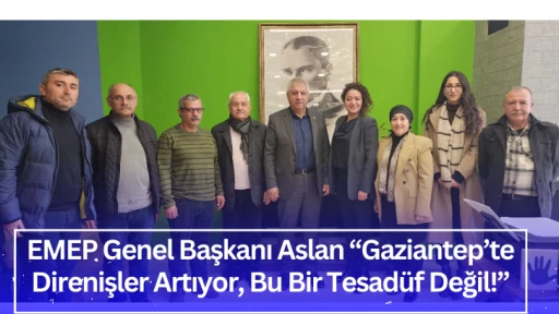 EMEP Genel Başkanı Aslan “Gaziantep’te Direnişler Artıyor, Bu Bir Tesadüf Değil!”