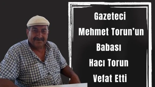 Gazeteci Mehmet Torun’un Babası Hacı Torun Vefat Etti