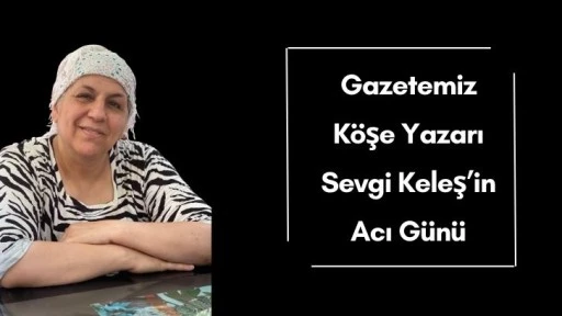 Gazetemiz Köşe Yazarı Sevgi Keleş’in Acı Günü