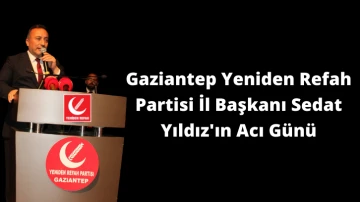 Gaziantep Yeniden Refah Partisi İl Başkanı Sedat Yıldız'ın Acı Günü