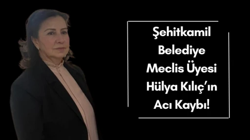 Şehitkamil Belediye Meclis Üyesi Hülya Kılıç’ın Acı Kaybı!