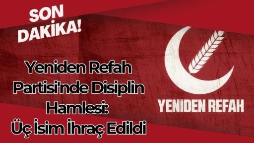 Yeniden Refah Partisi'nde Disiplin Hamlesi: Üç İsim İhraç Edildi